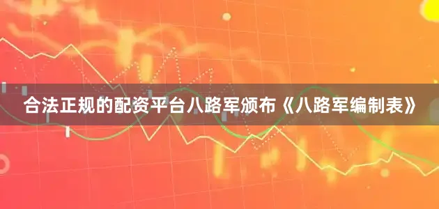 合法正规的配资平台八路军颁布《八路军编制表》