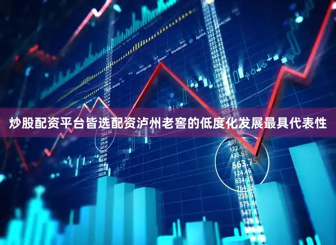 炒股配资平台皆选配资泸州老窖的低度化发展最具代表性