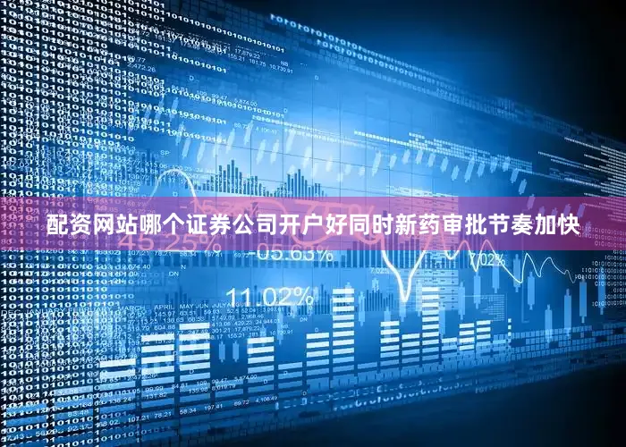 配资网站哪个证券公司开户好同时新药审批节奏加快