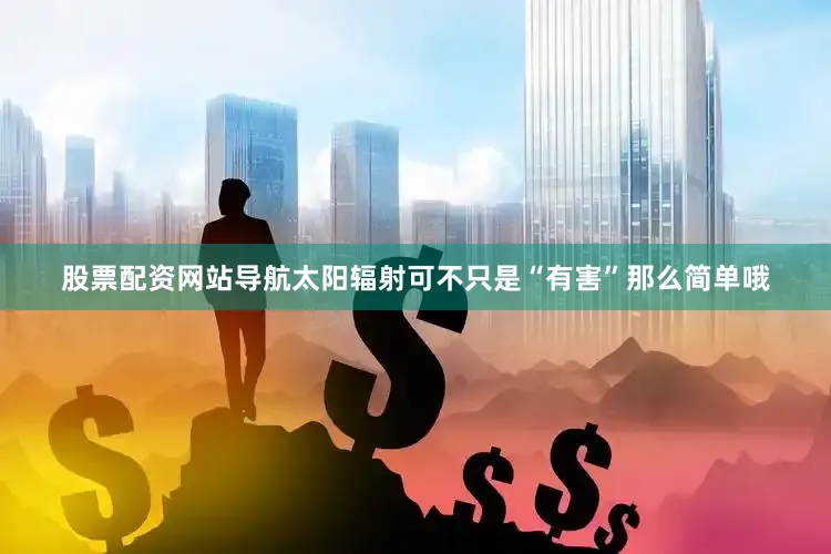 股票配资网站导航太阳辐射可不只是“有害”那么简单哦