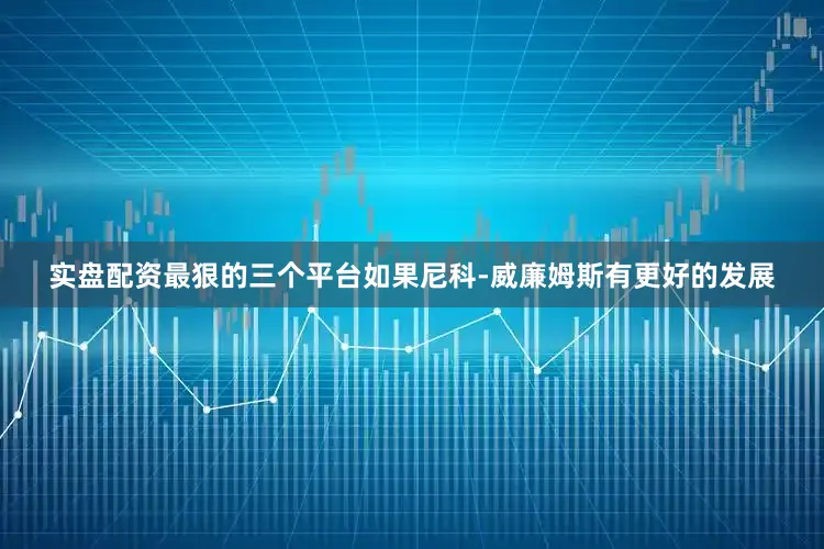 实盘配资最狠的三个平台如果尼科-威廉姆斯有更好的发展